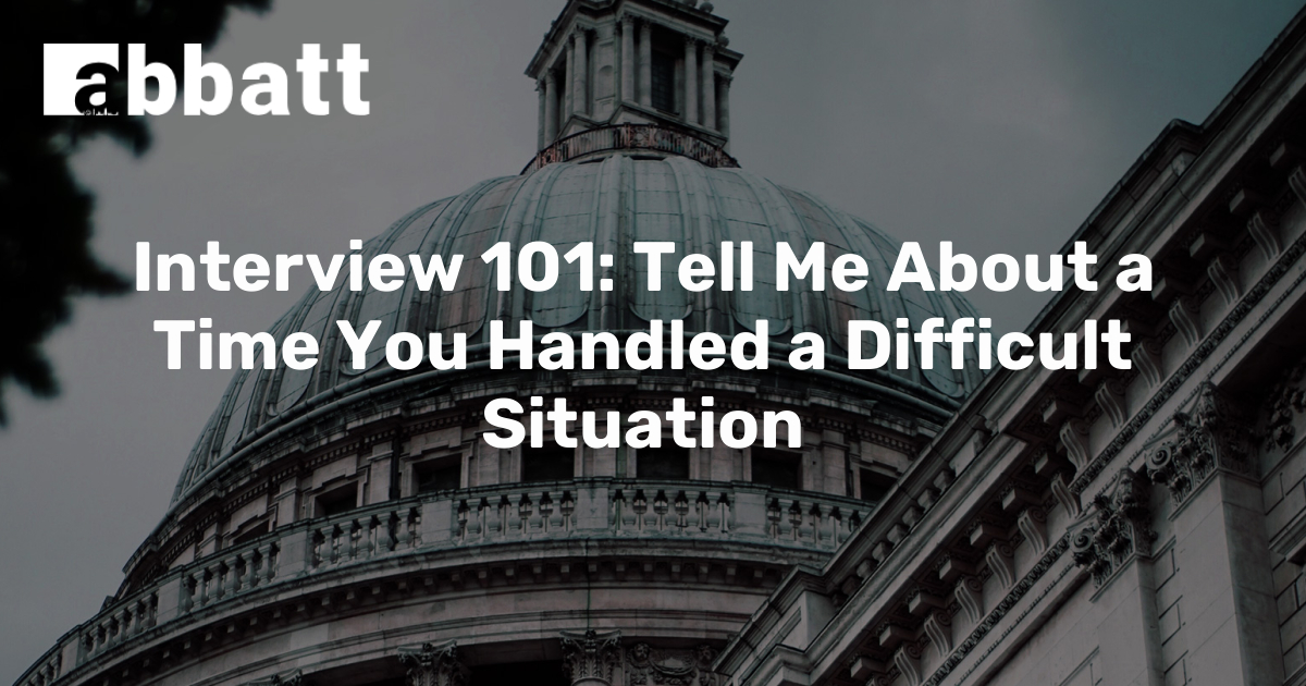 Interview 101 Tell Me About A Time You Handled A Difficult Situation Abbatt Group 